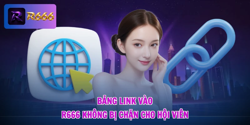 Link R666 Không Bị Chặn - Vào Mạng Thả Ga, Nhận Quà Cực Đã 3 Bảng link vào R666 không bị chặn cho hội viên