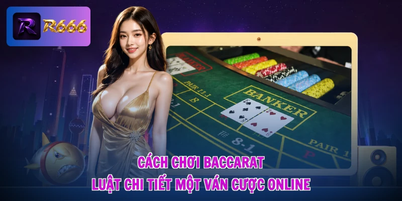 Cách chơi Baccarat luật chi tiết một ván cược online