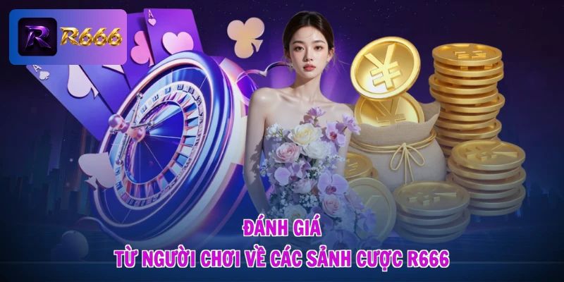 Đánh Giá R666 Từ Người Chơi - Tỏ Rõ Thực Hư, Vững Lối Đầu Tư 1 Đánh giá từ người chơi về các sảnh cược R666