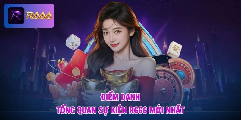 Sự Kiện R666 Mới Nhất - Săn Quà Cực Đã, Nhận Lộc Đầy Nhà 1 Điểm danh tổng quan sự kiện R666 mới nhất