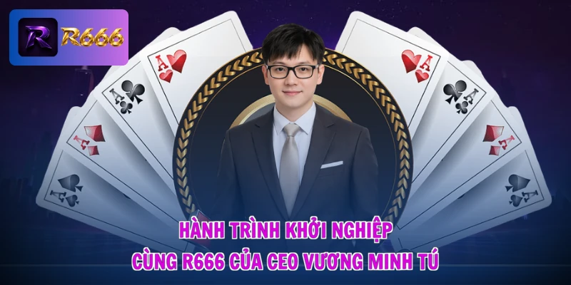 Hành trình khởi nghiệp cùng R666 của CEO Vương Minh Tú