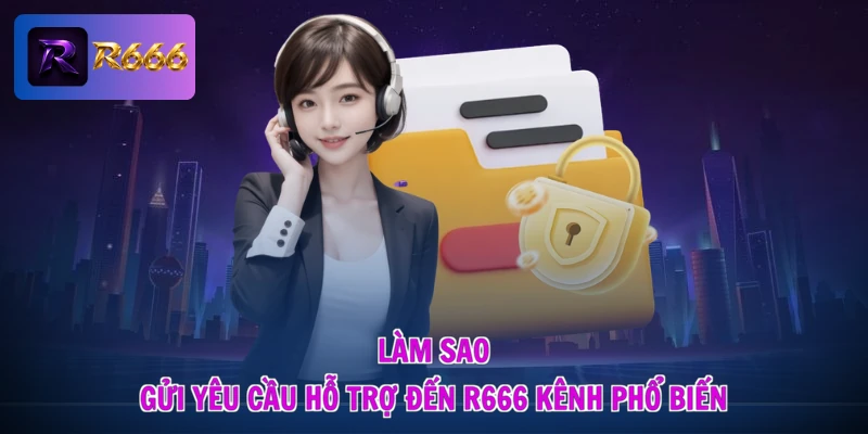 Làm Sao Gửi Yêu Cầu Hỗ Trợ Đến R666 - Siêu Tốc, An Tâm 2 Làm sao gửi yêu cầu hỗ trợ đến R666 kênh phổ biến