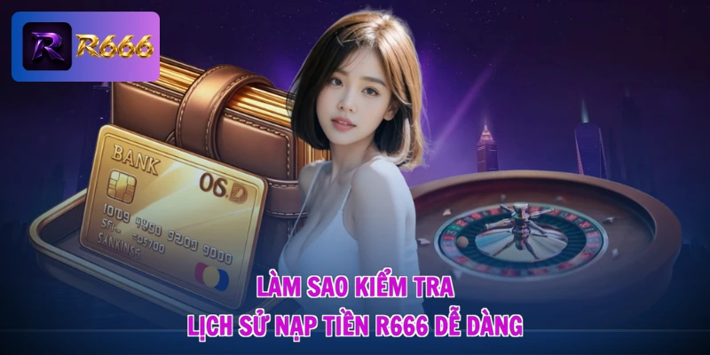 Làm Sao Kiểm Tra Lịch Sử Nạp Tiền R666 - Soi Kỹ, An Tâm Cược 1 Làm sao kiểm tra lịch sử nạp tiền R666 dễ dàng