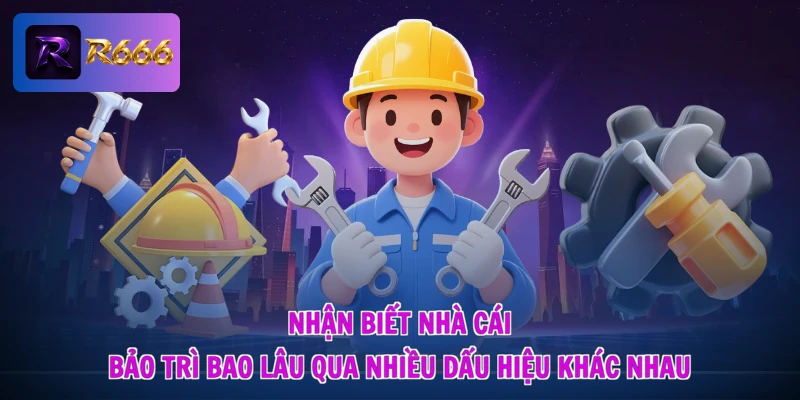 Nhận biết nhà cái bảo trì bao lâu qua nhiều dấu hiệu khác nhau