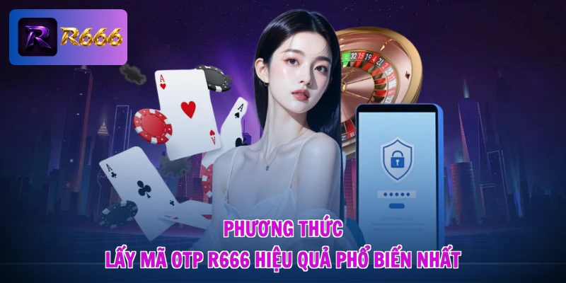 Lấy Mã OTP R666 - Nhận Mã Cực Nhanh, Giật Quà Siêu Tốc Độ 2 Phương thức lấy mã OTP R666 hiệu quả phổ biến nhất