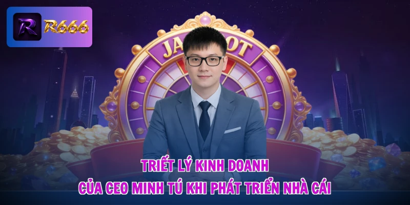 Triết lý kinh doanh của CEO Minh Tú khi phát triển nhà cái